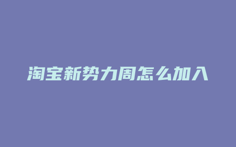 淘宝新势力周怎么加入