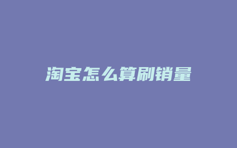 淘宝怎么算刷销量