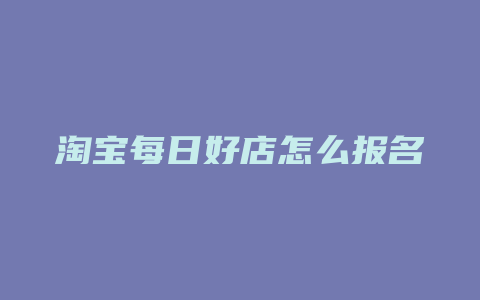 淘宝每日好店怎么报名