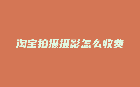 淘宝拍摄摄影怎么收费