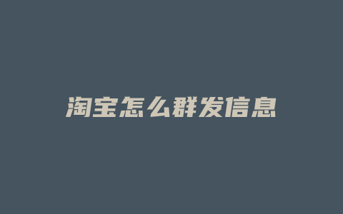 淘宝怎么群发信息