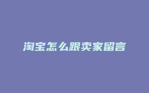 淘宝怎么跟卖家留言