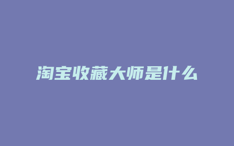 淘宝收藏大师是什么