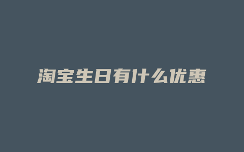 淘宝生日有什么优惠