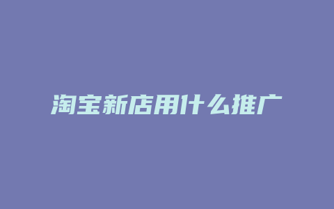 淘宝新店用什么推广