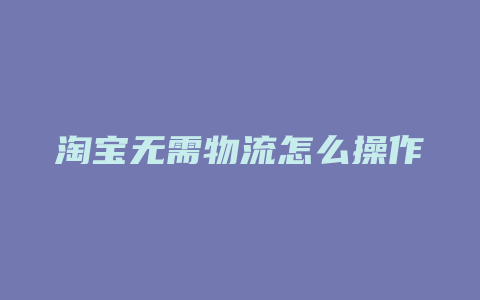 淘宝无需物流怎么操作