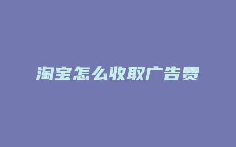 淘宝怎么收取广告费