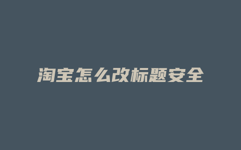 淘宝怎么改标题安全