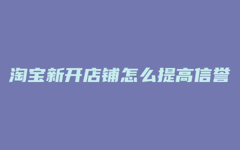 淘宝新开店铺怎么提高信誉