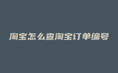 淘宝怎么查淘宝订单编号