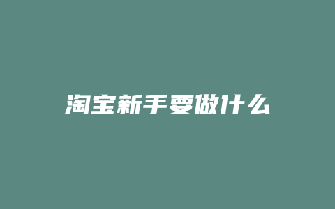 淘宝新手要做什么