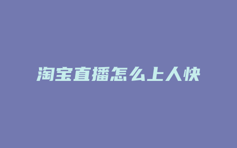 淘宝直播怎么上人快