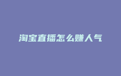 淘宝直播怎么赚人气