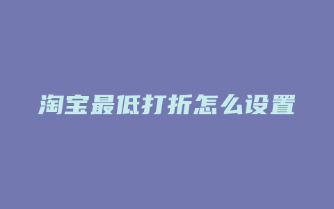 淘宝最低打折怎么设置