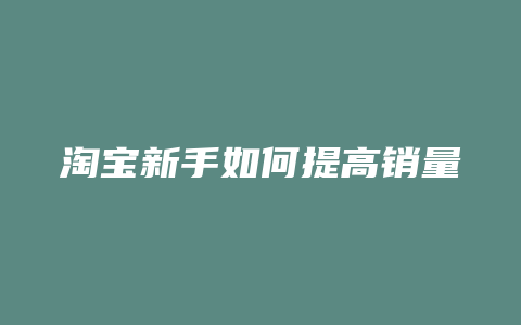 淘宝新手如何提高销量