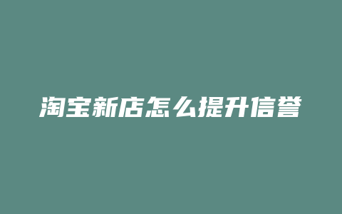 淘宝新店怎么提升信誉