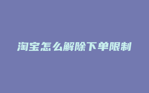 淘宝怎么解除下单限制