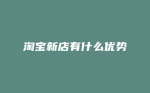 淘宝新店有什么优势