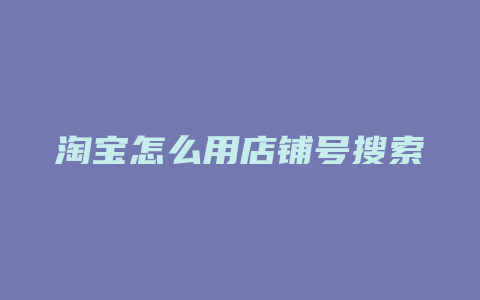 淘宝怎么用店铺号搜索