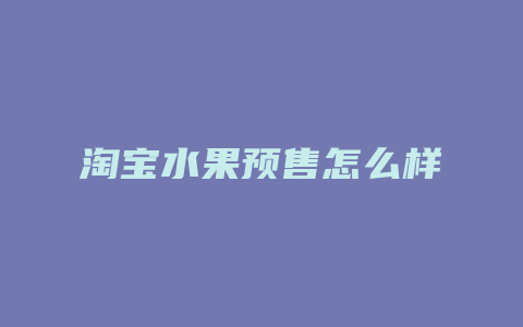 淘宝水果预售怎么样