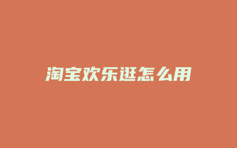 淘宝欢乐逛怎么用