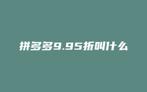 拼多多9.95折叫什么