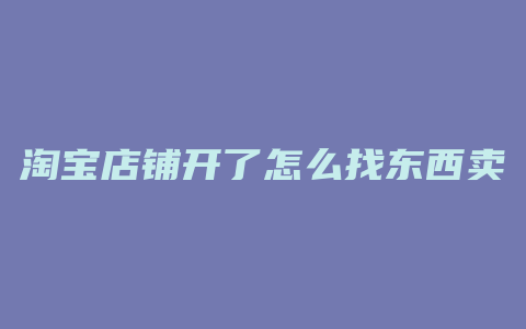 淘宝店铺开了怎么找东西卖