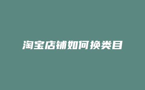 淘宝店铺如何换类目