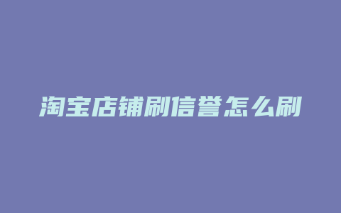 淘宝店铺刷信誉怎么刷